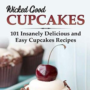 Wicked Good Cupcakes: Insanely Delicious And Easy Cupcake Recipes
